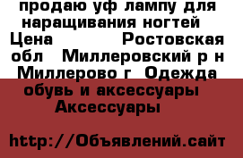 продаю уф лампу для наращивания ногтей › Цена ­ 1 000 - Ростовская обл., Миллеровский р-н, Миллерово г. Одежда, обувь и аксессуары » Аксессуары   
